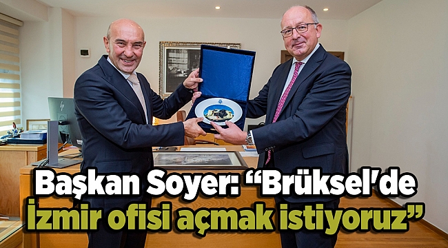 Başkan Soyer: “Brüksel'de İzmir ofisi açmak istiyoruz”