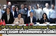 CHP'li Yücel’den ‘geçici barınmaya’ tepki: Kalıcı çözüm üretilmemesi acizliktir!