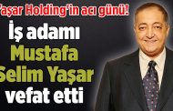 İş adamı Mustafa Selim Yaşar vefat etti