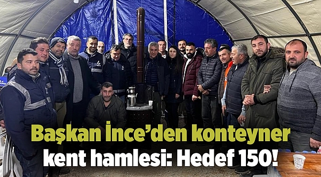 Başkan İnce’den konteyner kent hamlesi: Hedef 150!