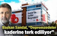 Başkan Sandal, “Depremzedeler kaderine terk ediliyor”