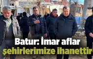 Batur: İmar afları şehirlerimize ihanettir