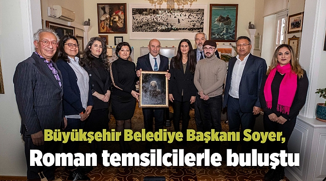 Büyükşehir Belediye Başkanı Soyer, Roman temsilcilerle buluştu