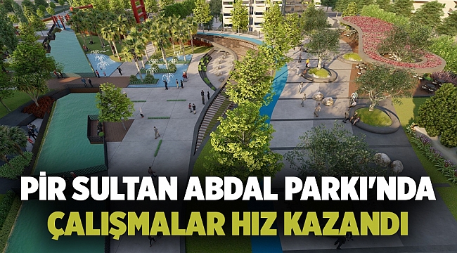 PİR SULTAN ABDAL PARKI'NDA ÇALIŞMALAR HIZ KAZANDI