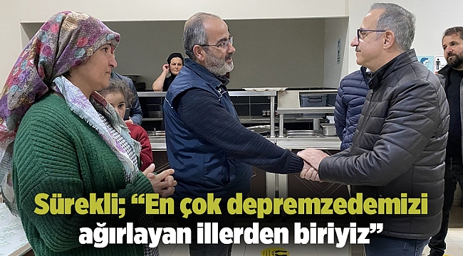 Sürekli; “En çok depremzedemizi ağırlayan illerden biriyiz”