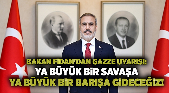 Bakan Fidan'dan Gazze uyarısı: Ya büyük bir savaşa ya büyük bir barışa gideceğiz!