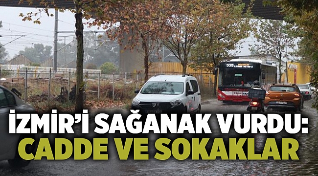 İzmir’i sağanak vurdu: Cadde ve sokaklar göle döndü