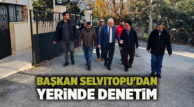 Başkan Selvitopu'dan yerinde denetim