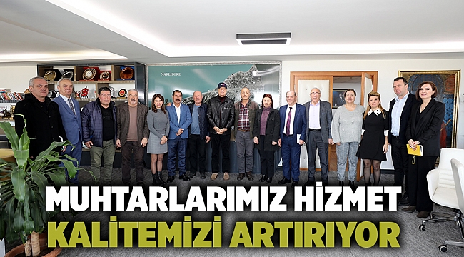 Muhtarlarımız Hizmet Kalitemizi Artırıyor