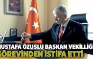 Mustafa Özuslu Başkan Vekilliği görevinden istifa etti